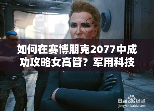 如何在赛博朋克2077中成功攻略女高管？军用科技梅瑞德斯支线流程揭秘！