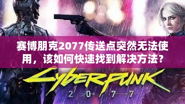 赛博朋克2077传送点突然无法使用，该如何快速找到解决方法？