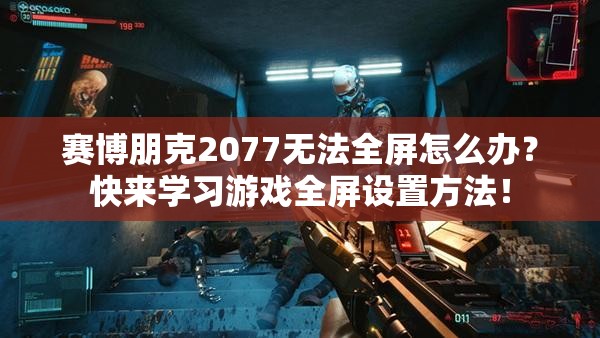 赛博朋克2077无法全屏怎么办？快来学习游戏全屏设置方法！