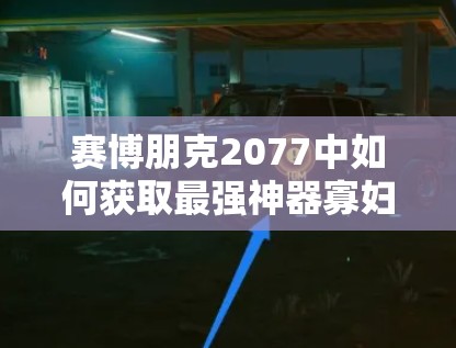 赛博朋克2077中如何获取最强神器寡妇制造者？神秘获取方法揭秘！