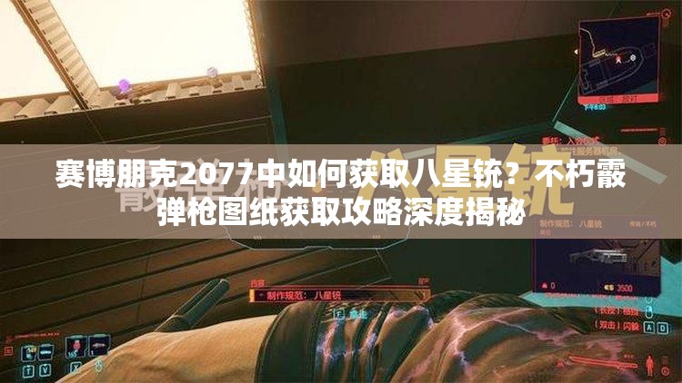 赛博朋克2077中如何获取八星铳？不朽霰弹枪图纸获取攻略深度揭秘