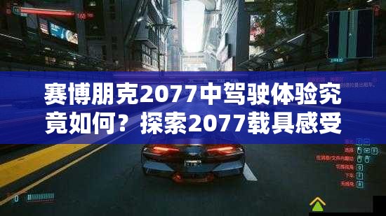 赛博朋克2077中驾驶体验究竟如何？探索2077载具感受的演变历程揭秘