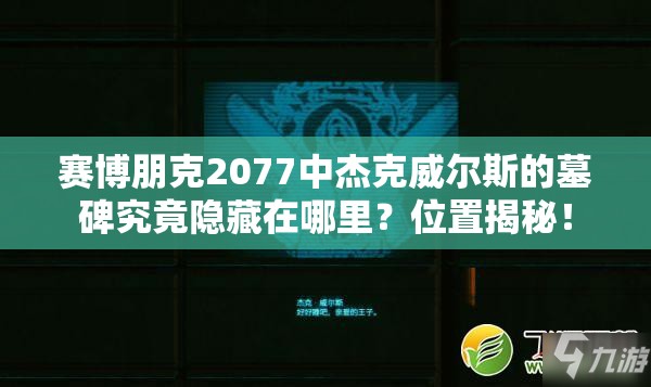 赛博朋克2077中杰克威尔斯的墓碑究竟隐藏在哪里？位置揭秘！