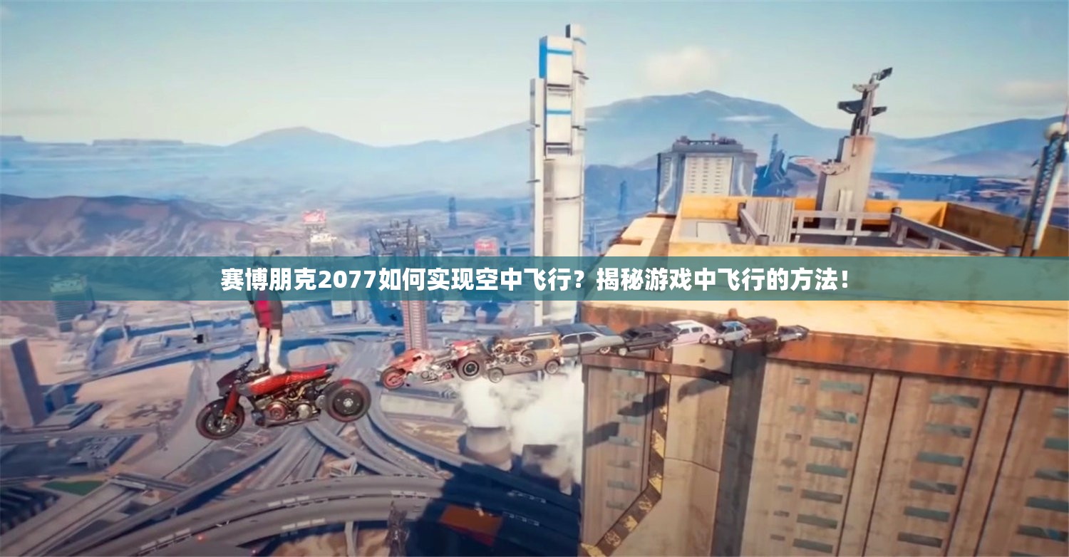 赛博朋克2077如何实现空中飞行？揭秘游戏中飞行的方法！