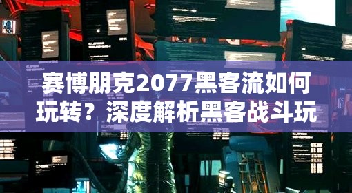 赛博朋克2077黑客流如何玩转？深度解析黑客战斗玩法揭秘