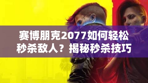 赛博朋克2077如何轻松秒杀敌人？揭秘秒杀技巧与未来玩法大革命预测！