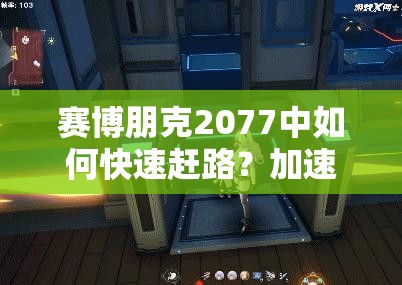 赛博朋克2077中如何快速赶路？加速赶路的高效方法揭秘！