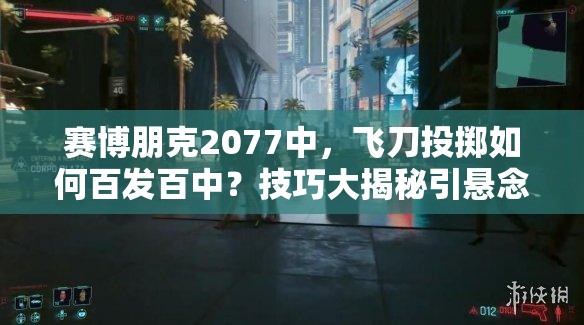 赛博朋克2077中，飞刀投掷如何百发百中？技巧大揭秘引悬念！