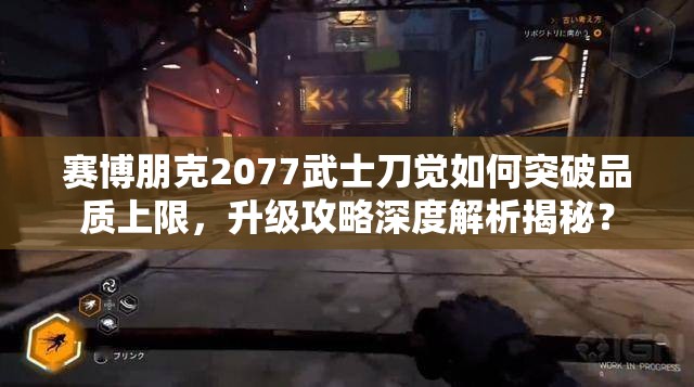 赛博朋克2077武士刀觉如何突破品质上限，升级攻略深度解析揭秘？