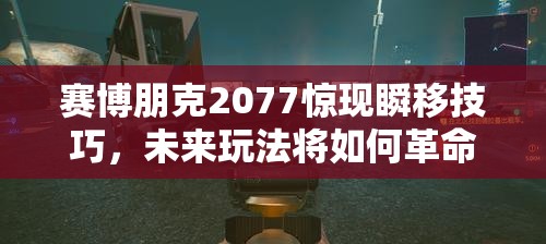 赛博朋克2077惊现瞬移技巧，未来玩法将如何革命性变革？