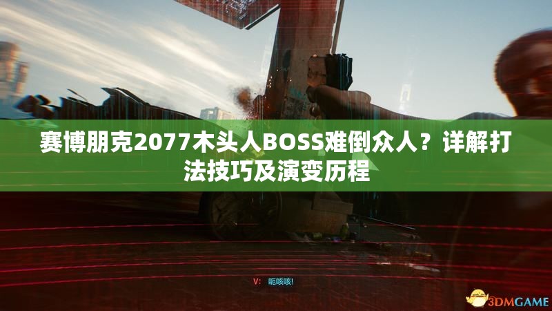 赛博朋克2077木头人BOSS难倒众人？详解打法技巧及演变历程