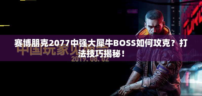 赛博朋克2077中强大犀牛BOSS如何攻克？打法技巧揭秘！