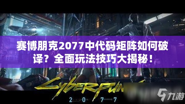 赛博朋克2077中代码矩阵如何破译？全面玩法技巧大揭秘！