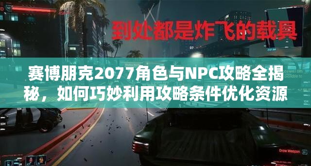 赛博朋克2077角色与NPC攻略全揭秘，如何巧妙利用攻略条件优化资源管理？