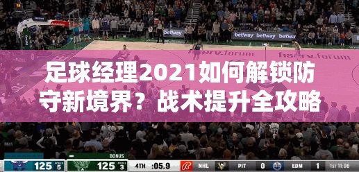 足球经理2021如何解锁防守新境界？战术提升全攻略揭秘！