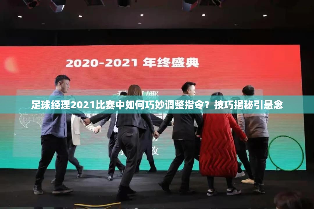 足球经理2021比赛中如何巧妙调整指令？技巧揭秘引悬念