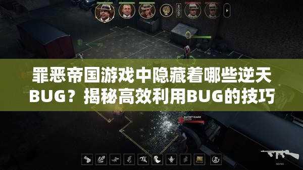 罪恶帝国游戏中隐藏着哪些逆天BUG？揭秘高效利用BUG的技巧！