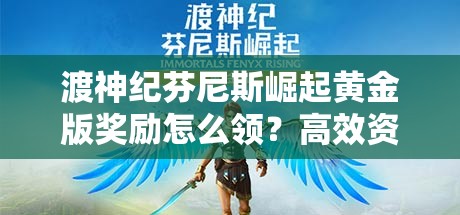 渡神纪芬尼斯崛起黄金版奖励怎么领？高效资源管理技巧揭秘！