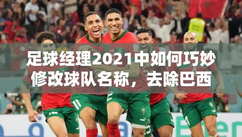 足球经理2021中如何巧妙修改球队名称，去除巴西队三字母难题？