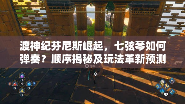 渡神纪芬尼斯崛起，七弦琴如何弹奏？顺序揭秘及玩法革新预测引悬念