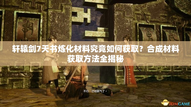 轩辕剑7天书炼化材料究竟如何获取？合成材料获取方法全揭秘