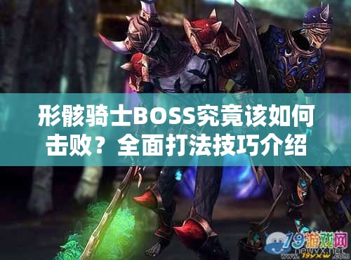 形骸骑士BOSS究竟该如何击败？全面打法技巧介绍揭秘