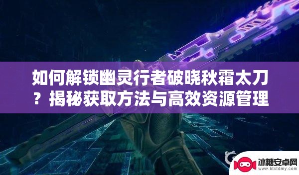 如何解锁幽灵行者破晓秋霜太刀？揭秘获取方法与高效资源管理策略