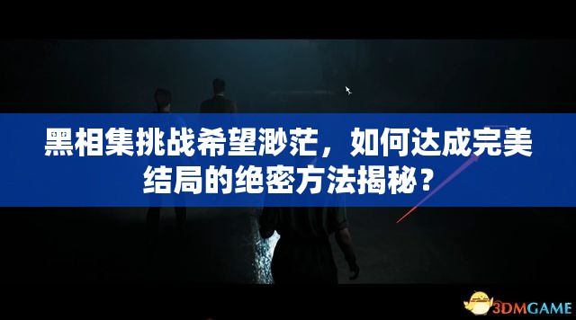 黑相集挑战希望渺茫，如何达成完美结局的绝密方法揭秘？